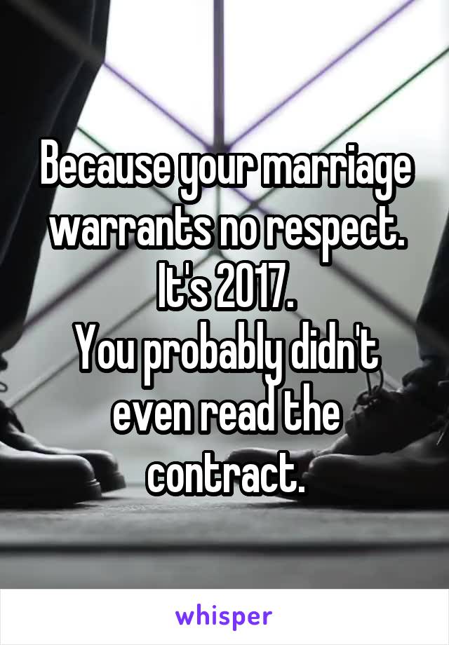 Because your marriage warrants no respect.
It's 2017.
You probably didn't even read the contract.