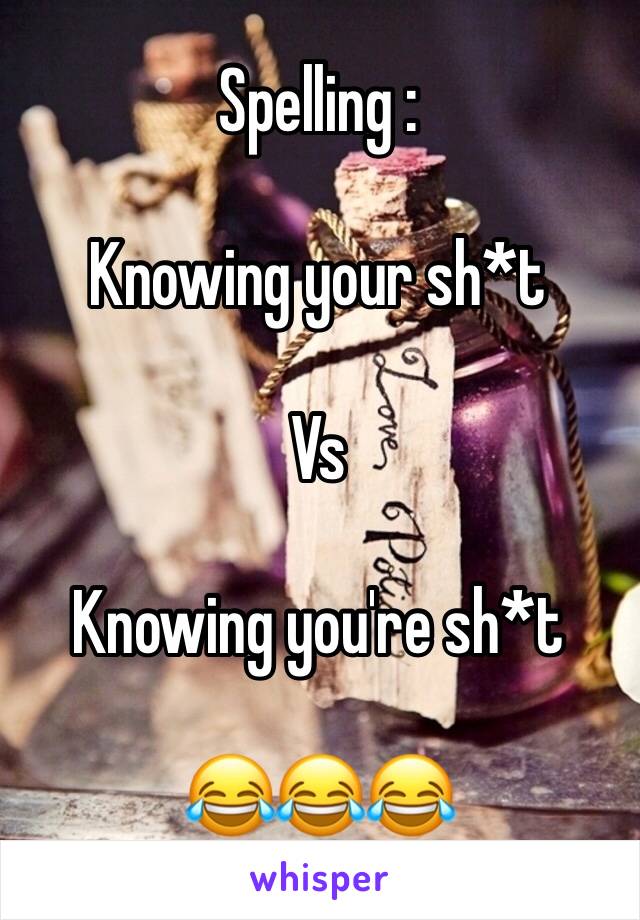 Spelling :

Knowing your sh*t

Vs

Knowing you're sh*t

😂😂😂