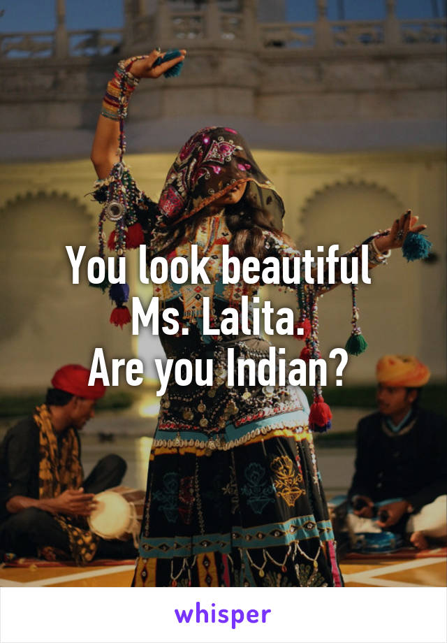 You look beautiful 
Ms. Lalita. 
Are you Indian? 