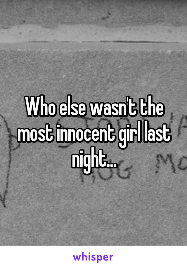 Who else wasn't the most innocent girl last night...