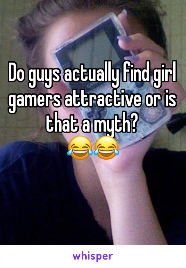 Do guys actually find girl gamers attractive or is that a myth?
😂😂