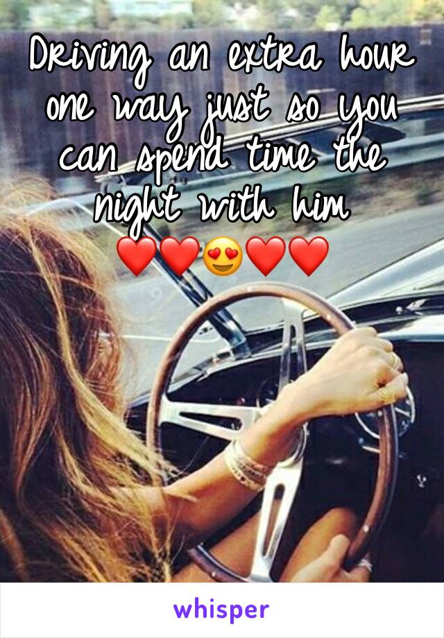 Driving an extra hour one way just so you can spend time the night with him 
❤️❤️😍❤️❤️