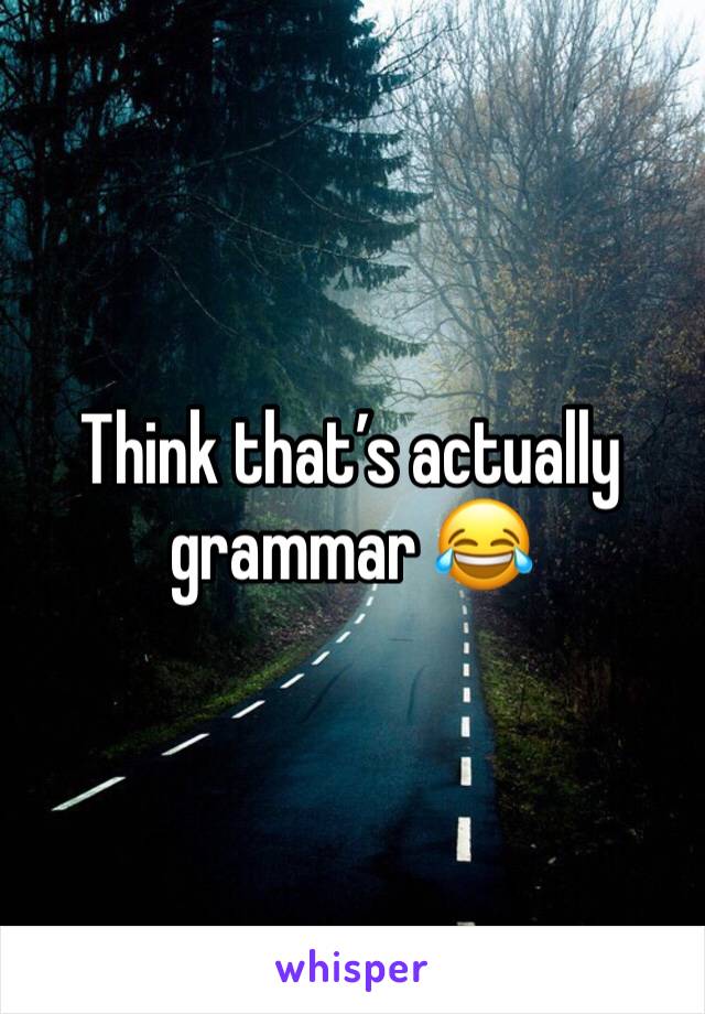 Think that’s actually grammar 😂
