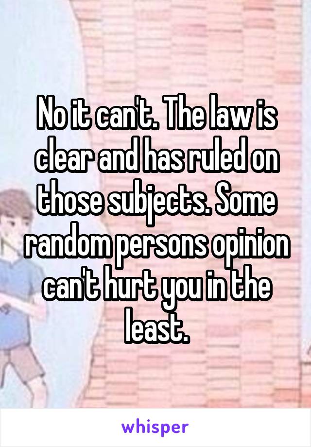 No it can't. The law is clear and has ruled on those subjects. Some random persons opinion can't hurt you in the least.