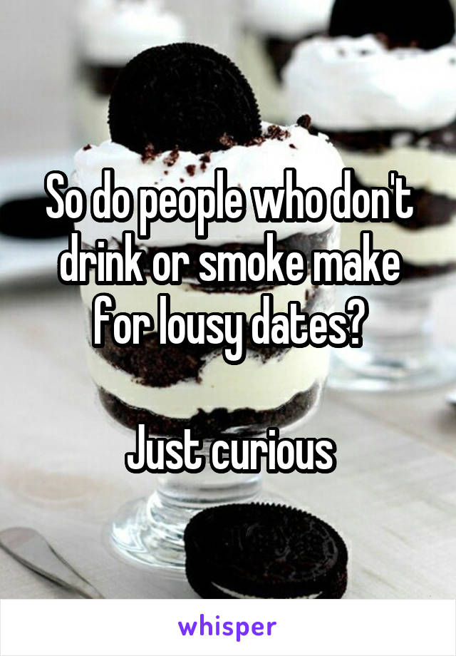 So do people who don't drink or smoke make for lousy dates?

Just curious