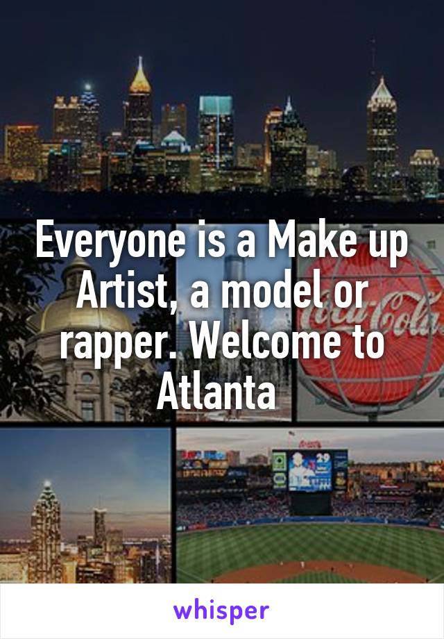 Everyone is a Make up Artist, a model or rapper. Welcome to Atlanta 