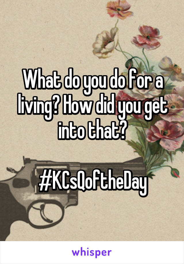 What do you do for a living? How did you get into that?

#KCsQoftheDay