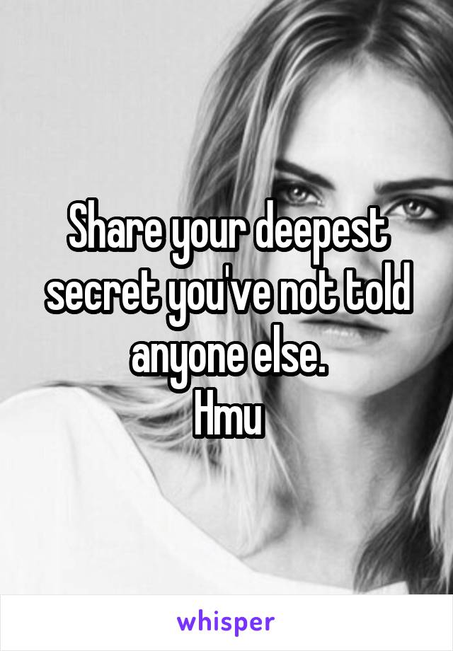 Share your deepest secret you've not told anyone else.
Hmu