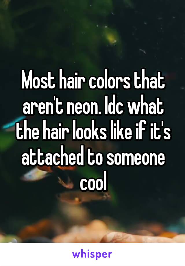 Most hair colors that aren't neon. Idc what the hair looks like if it's attached to someone cool