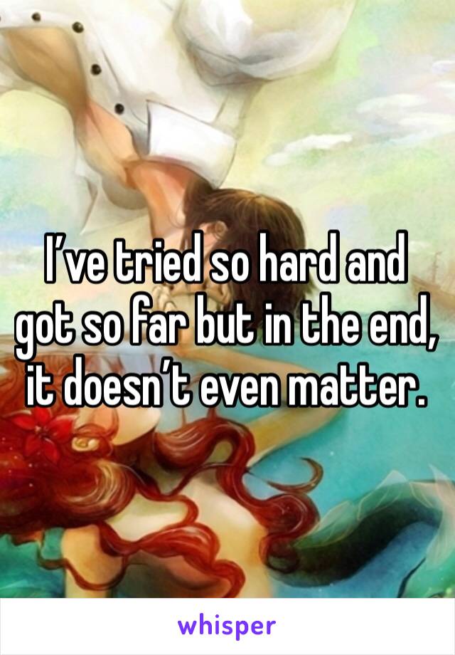 I’ve tried so hard and got so far but in the end, it doesn’t even matter.