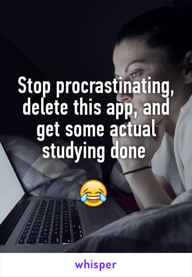 Stop procrastinating, delete this app, and get some actual studying done 

😂 