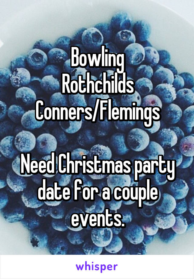 Bowling
Rothchilds
Conners/Flemings

Need Christmas party date for a couple events.