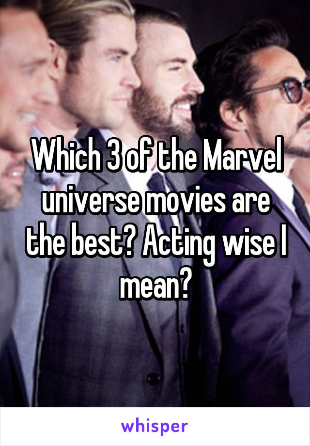 Which 3 of the Marvel universe movies are the best? Acting wise I mean?