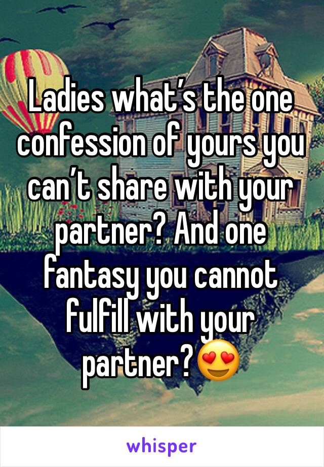 Ladies what’s the one confession of yours you can’t share with your partner? And one fantasy you cannot fulfill with your partner?😍