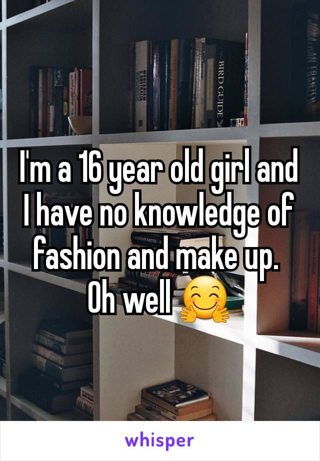 I'm a 16 year old girl and I have no knowledge of fashion and make up. 
Oh well 🤗