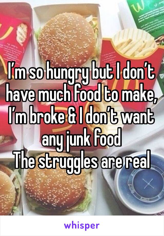 I’m so hungry but I don’t have much food to make, I’m broke & I don’t want any junk food 
The struggles are real 