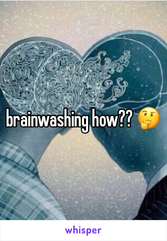 brainwashing how?? 🤔