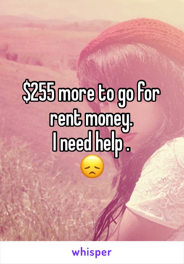 $255 more to go for rent money.
I need help . 
😞