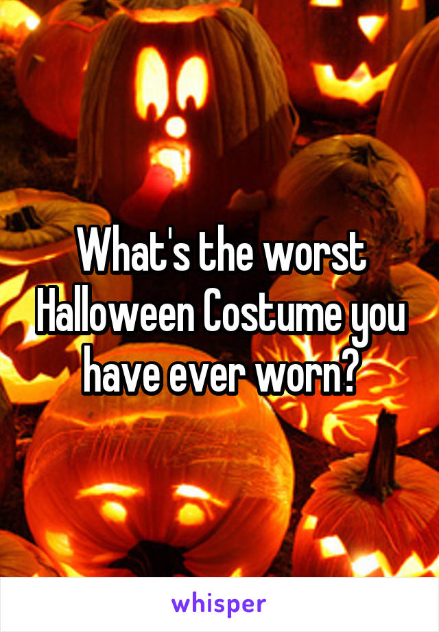 What's the worst Halloween Costume you have ever worn?