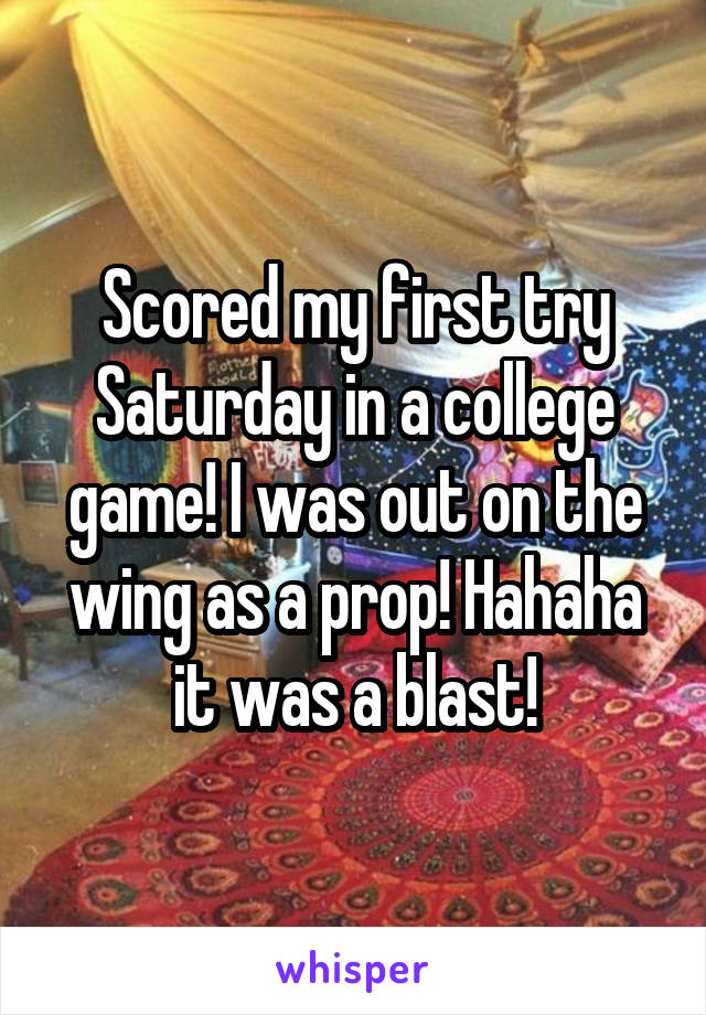 Scored my first try Saturday in a college game! I was out on the wing as a prop! Hahaha it was a blast!