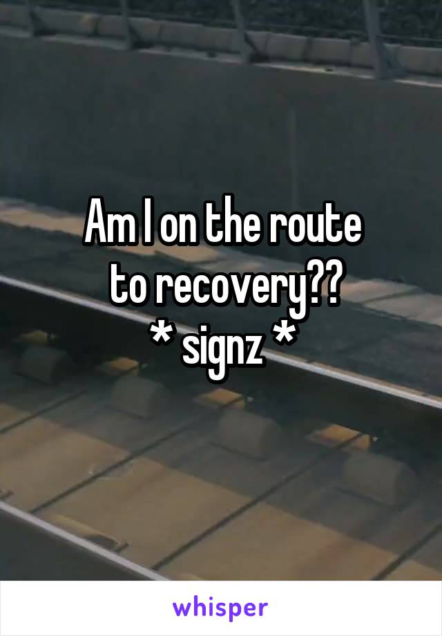 Am I on the route
 to recovery??
* signz *
