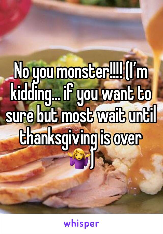 No you monster!!!! (I’m kidding... if you want to sure but most wait until thanksgiving is over 🤷‍♀️)