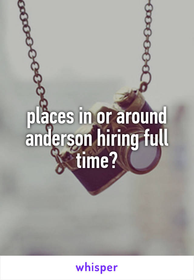 places in or around anderson hiring full time?