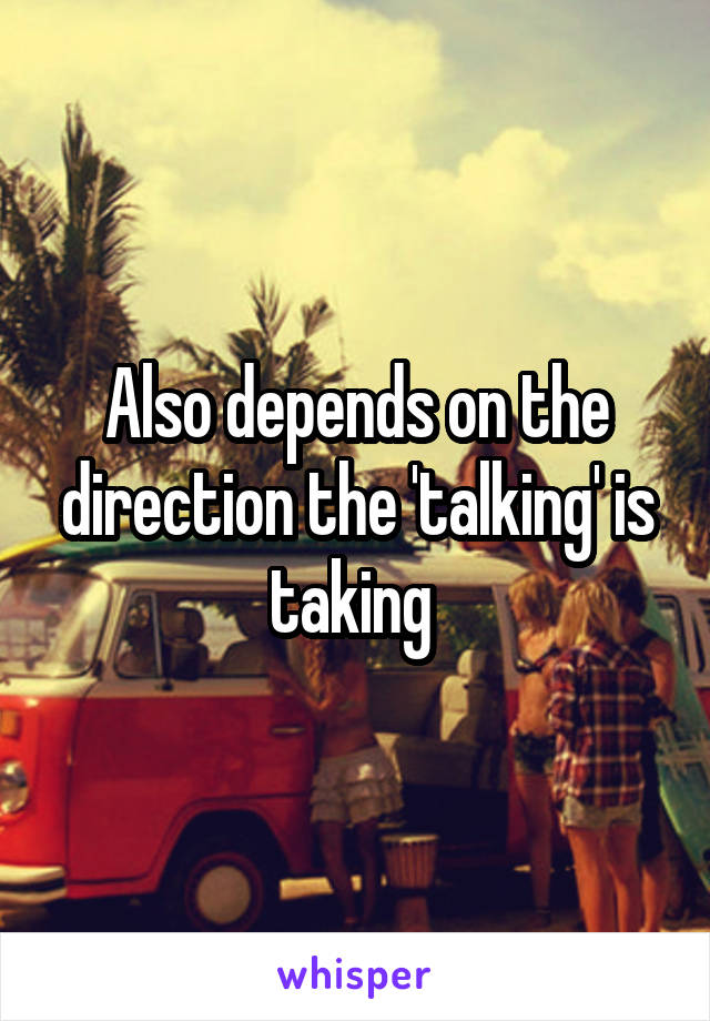 Also depends on the direction the 'talking' is taking 