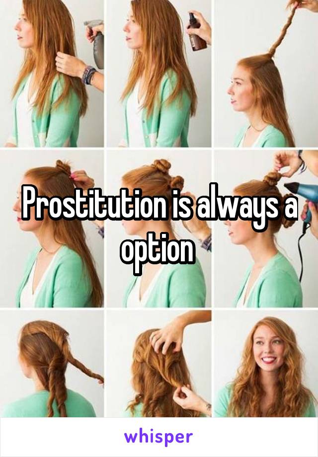 Prostitution is always a option 