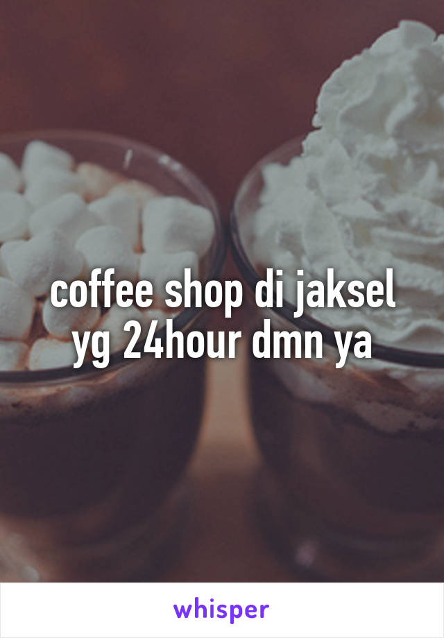 coffee shop di jaksel yg 24hour dmn ya