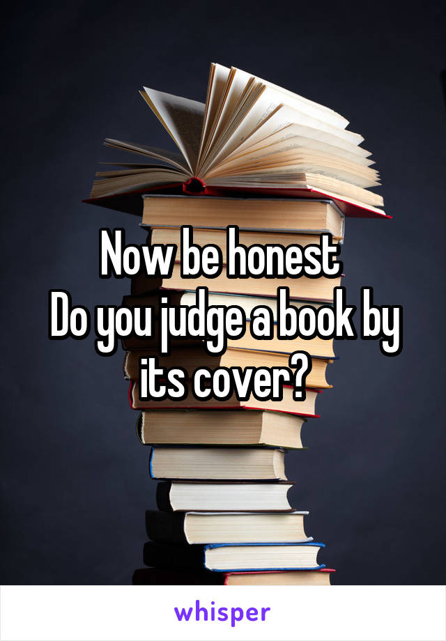 Now be honest 
Do you judge a book by its cover?