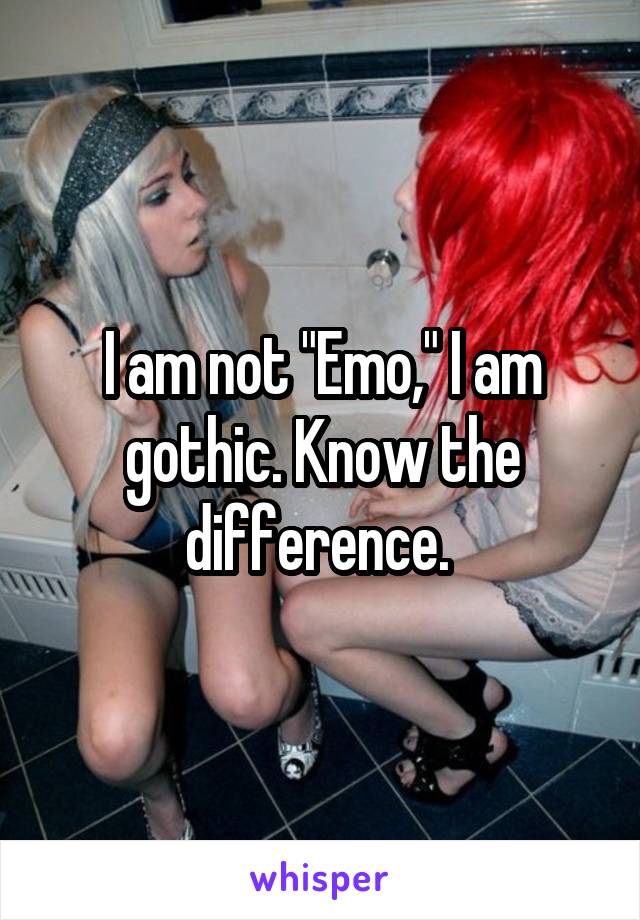 I am not "Emo," I am gothic. Know the difference. 