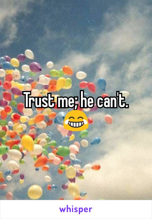 Trust me; he can't. 😂