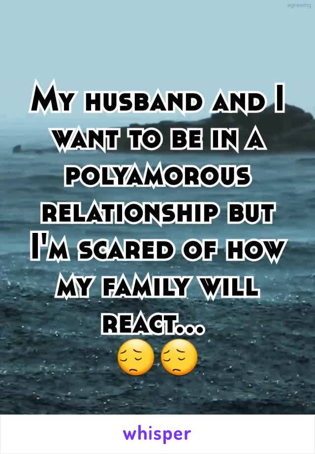 My husband and I want to be in a polyamorous relationship but I'm scared of how my family will react... 
😔😔