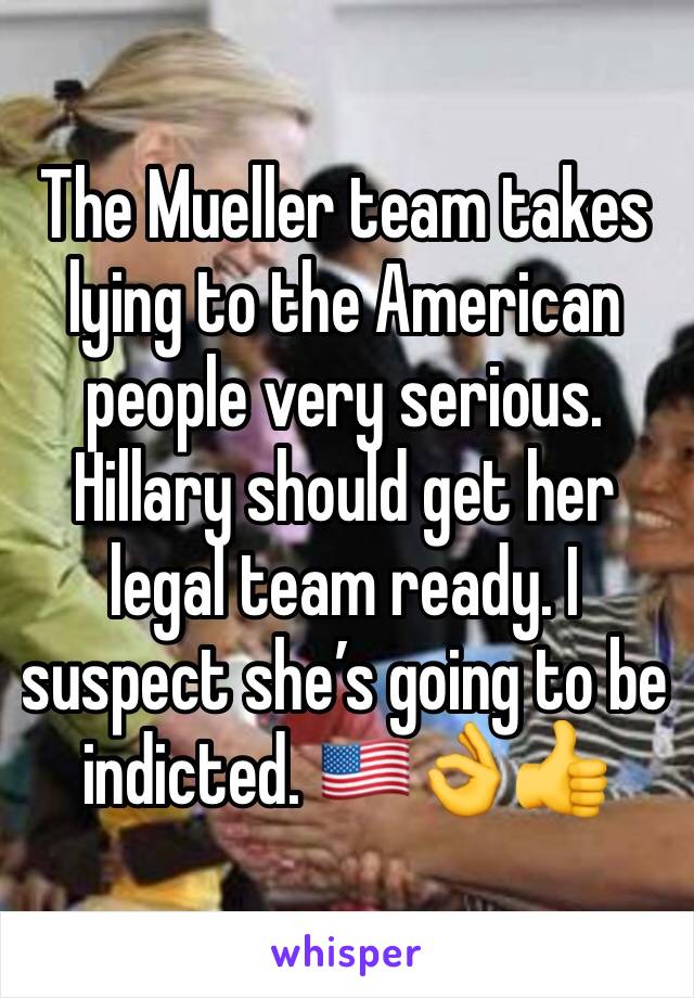 The Mueller team takes lying to the American people very serious. Hillary should get her legal team ready. I suspect she’s going to be indicted. 🇺🇸👌👍