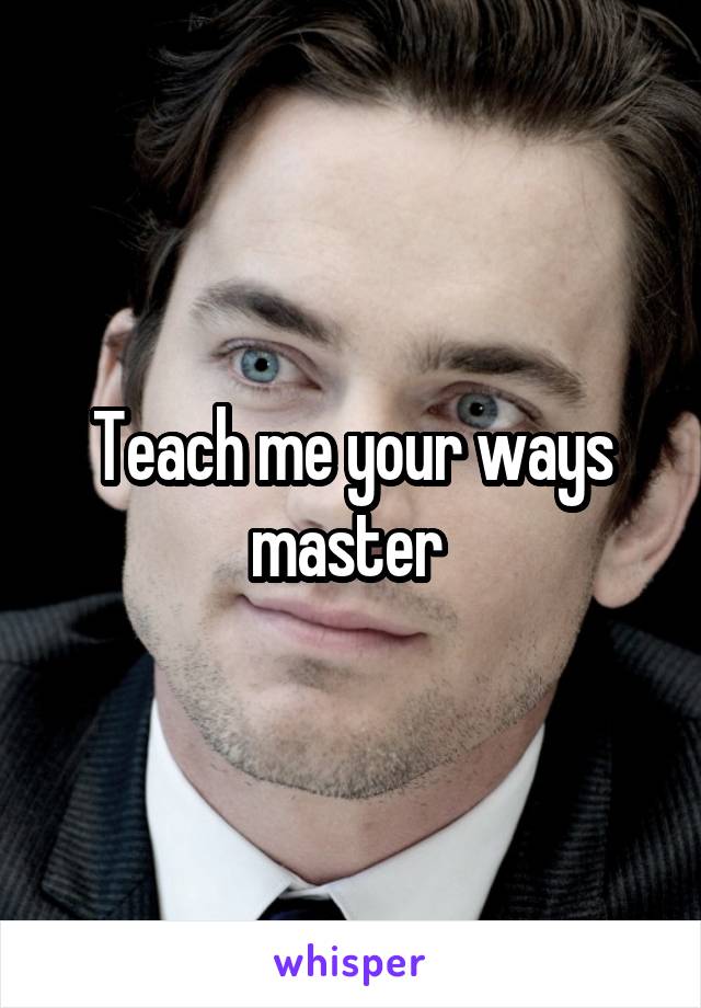 Teach me your ways master 
