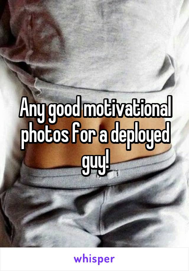 Any good motivational photos for a deployed guy!