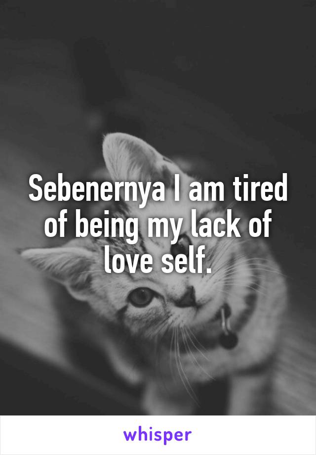 Sebenernya I am tired of being my lack of love self.