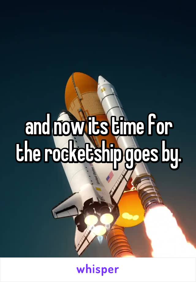 and now its time for the rocketship goes by.