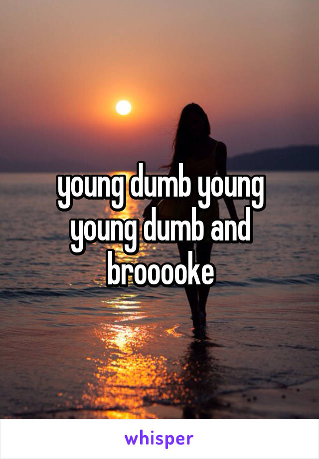 young dumb young young dumb and brooooke