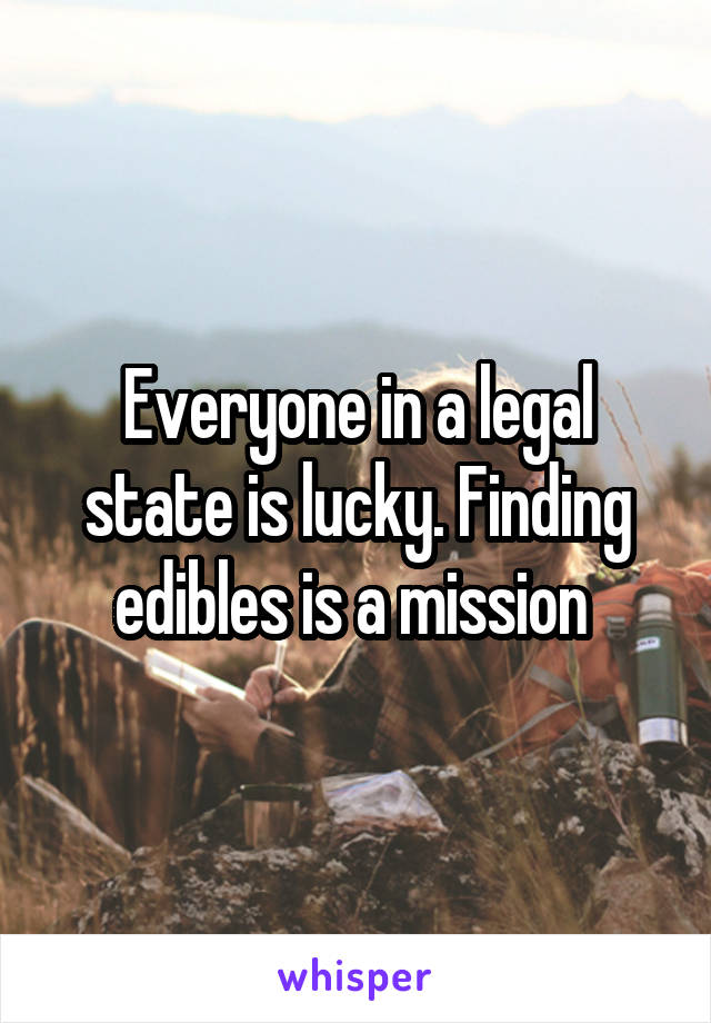 Everyone in a legal state is lucky. Finding edibles is a mission 
