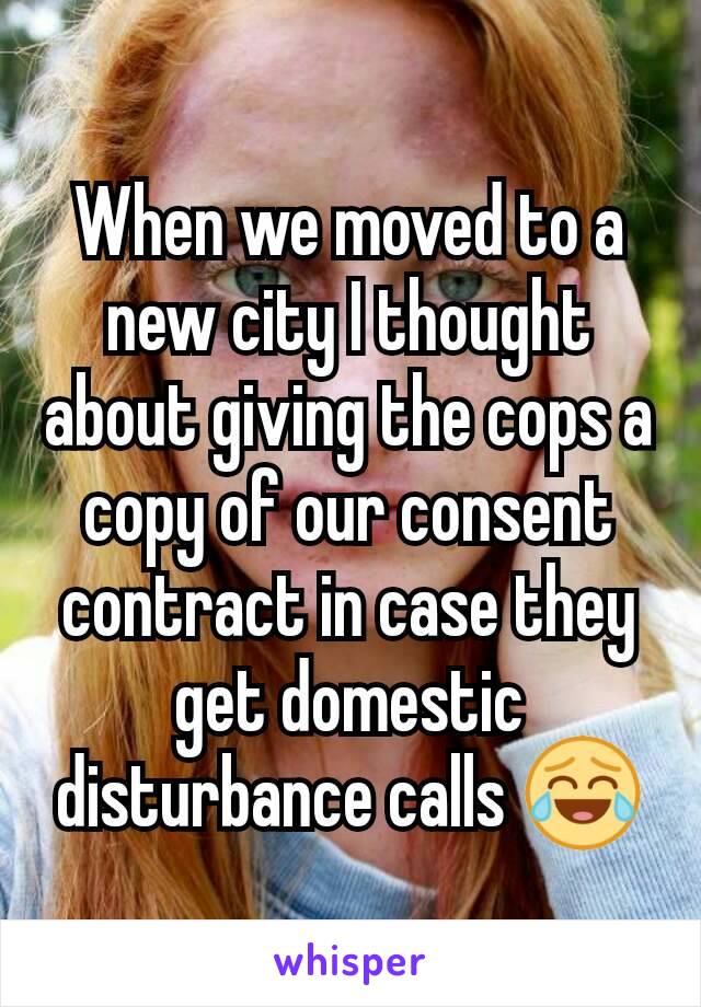 When we moved to a new city I thought about giving the cops a copy of our consent contract in case they get domestic disturbance calls 😂