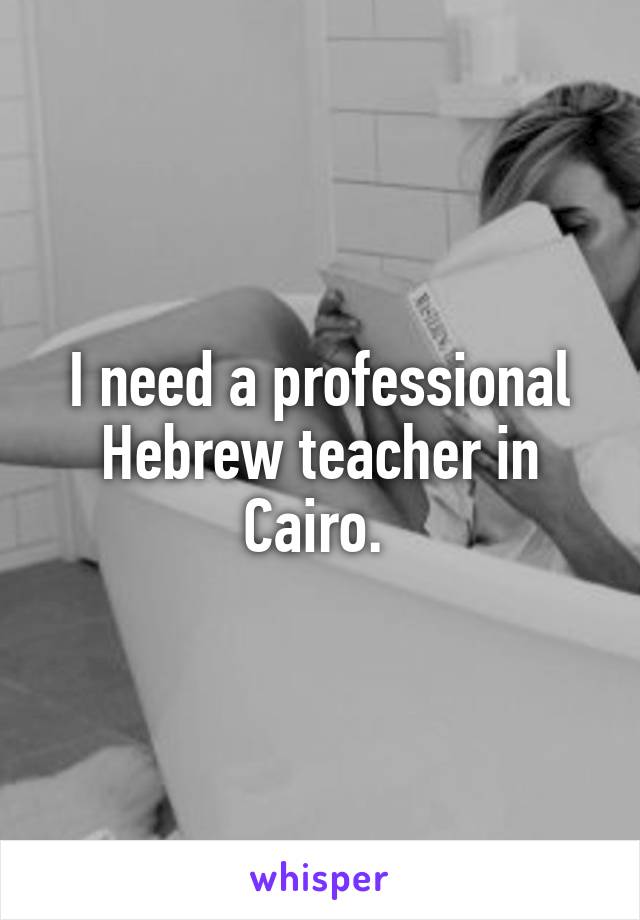 I need a professional Hebrew teacher in Cairo. 