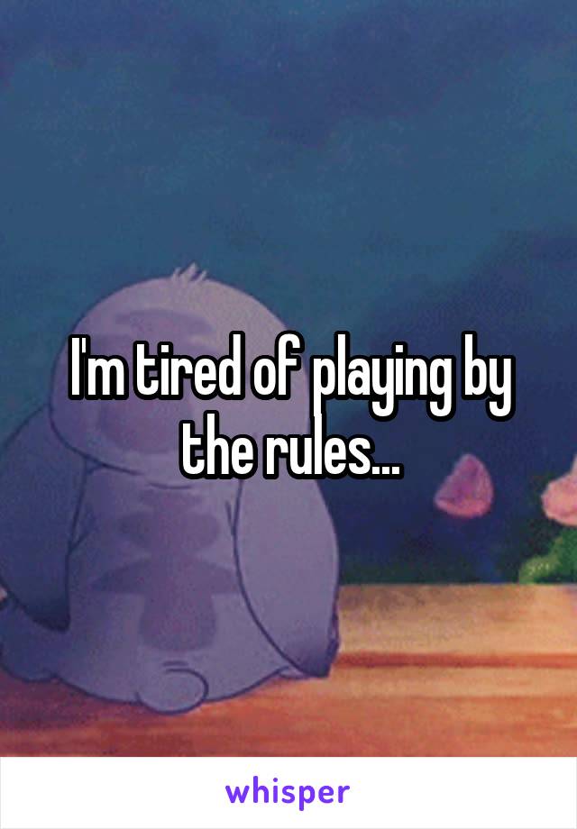 I'm tired of playing by the rules...