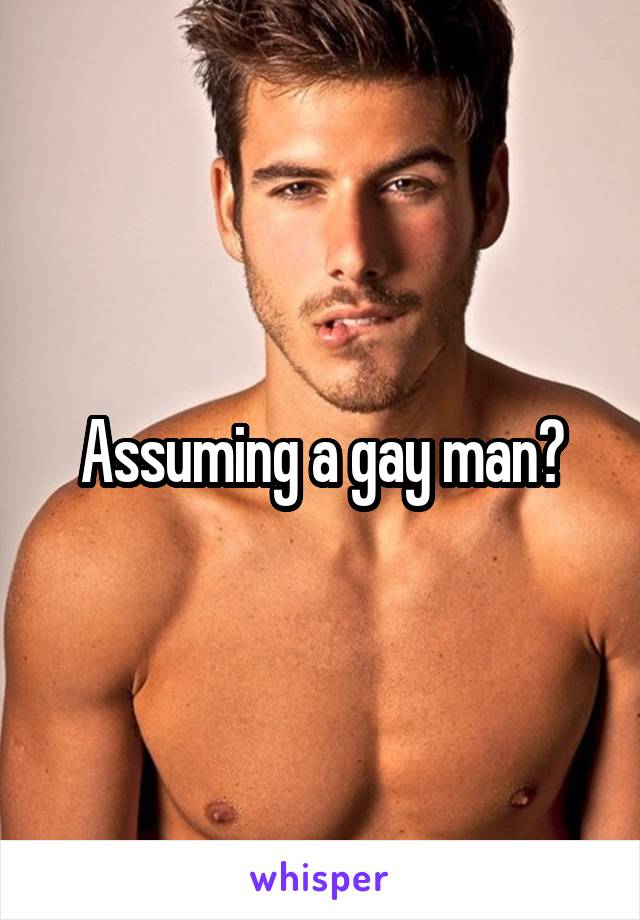 Assuming a gay man?