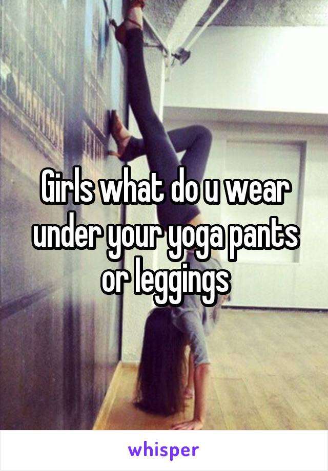 Girls what do u wear under your yoga pants or leggings