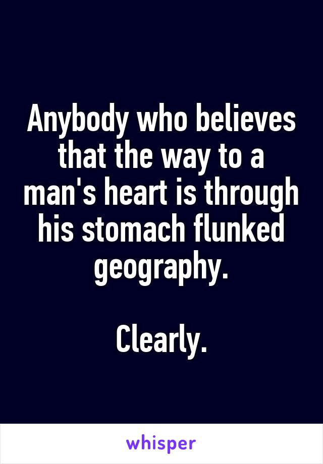 Anybody who believes that the way to a man's heart is through his stomach flunked geography.

Clearly.
