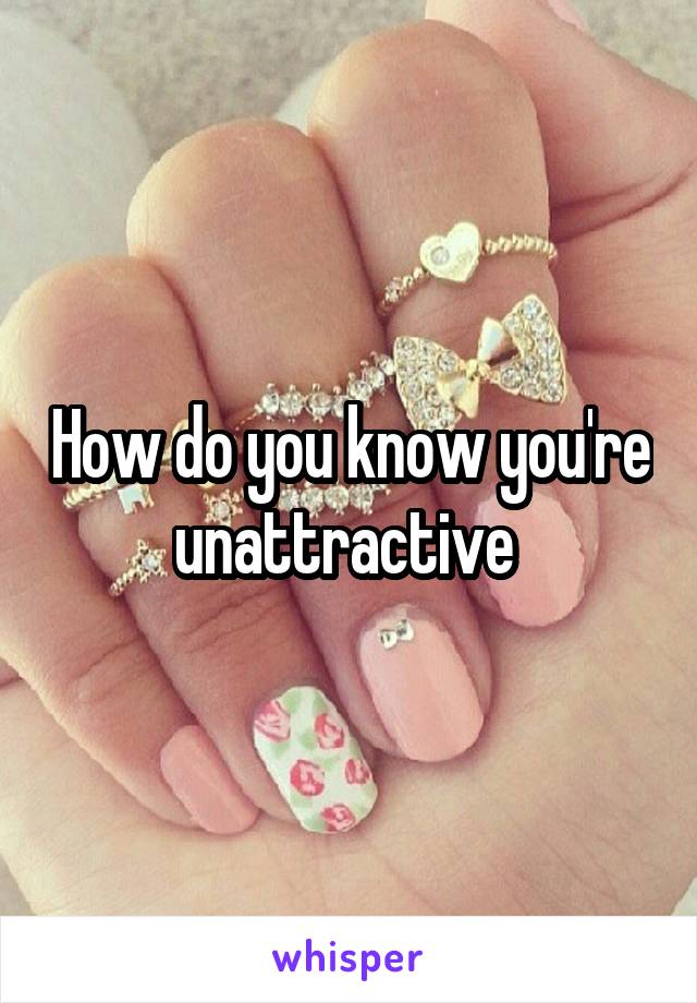 How do you know you're unattractive 