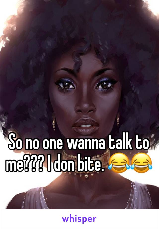 So no one wanna talk to me??? I don bite. 😂😂