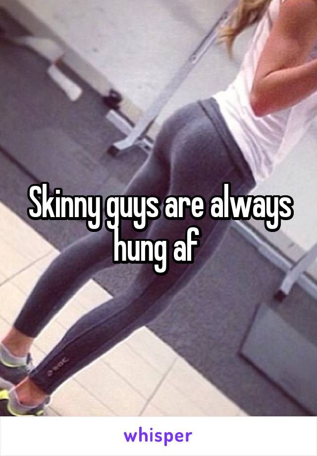 Skinny guys are always hung af 